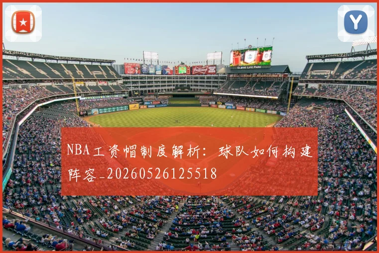 NBA工资帽制度解析:球队如何构建阵容_20260526125518