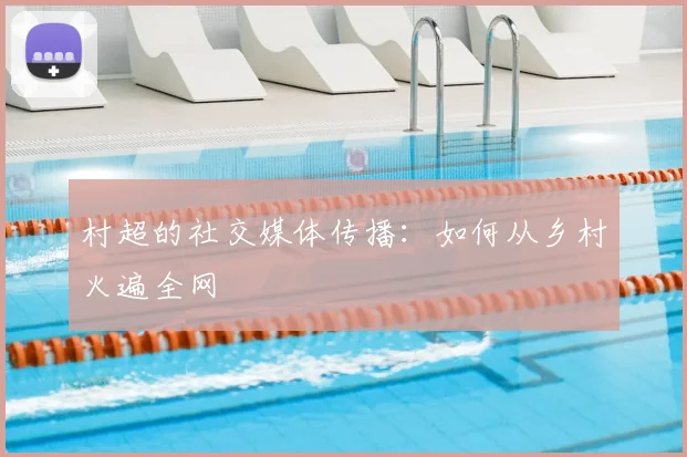 村超的社交媒体传播：如何从乡村火遍全网