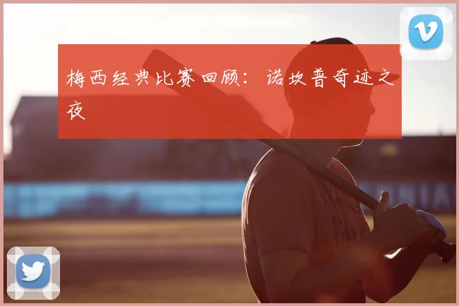 梅西经典比赛回顾:诺坎普奇迹之夜