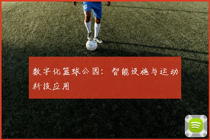 数字化篮球公园：智能设施与运动科技应用