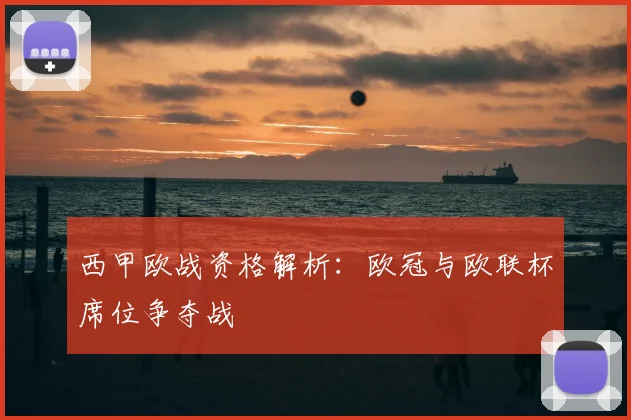 西甲欧战资格解析:欧冠与欧联杯席位争夺战
