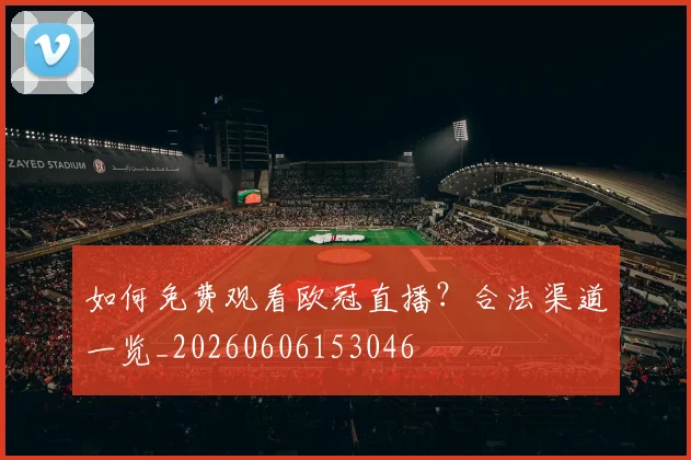 如何免费观看欧冠直播？合法渠道一览_20260606153046