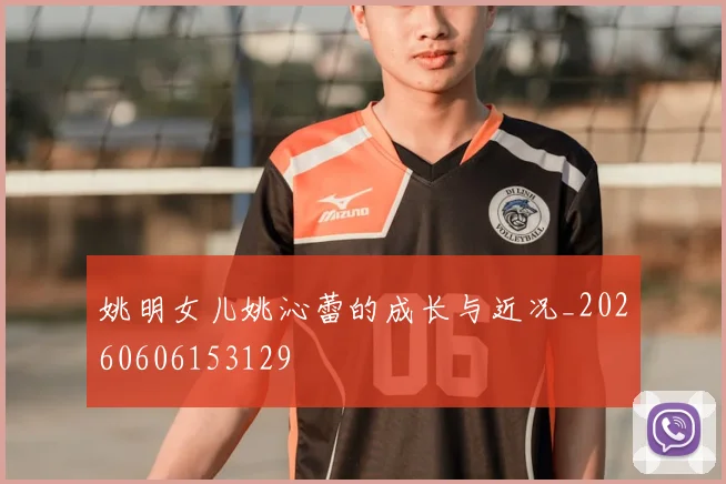 姚明女儿姚沁蕾的成长与近况_20260606153129