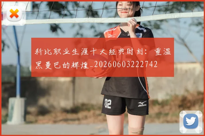 科比职业生涯十大经典时刻：重温黑曼巴的辉煌_20260603222742