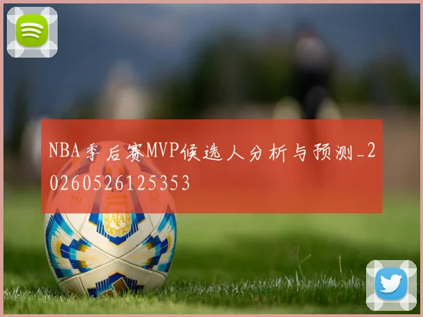 NBA季后赛MVP候选人分析与预测_20260526125353