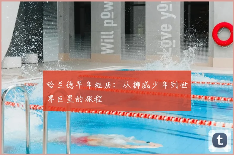 哈兰德早年经历：从挪威少年到世界巨星的旅程