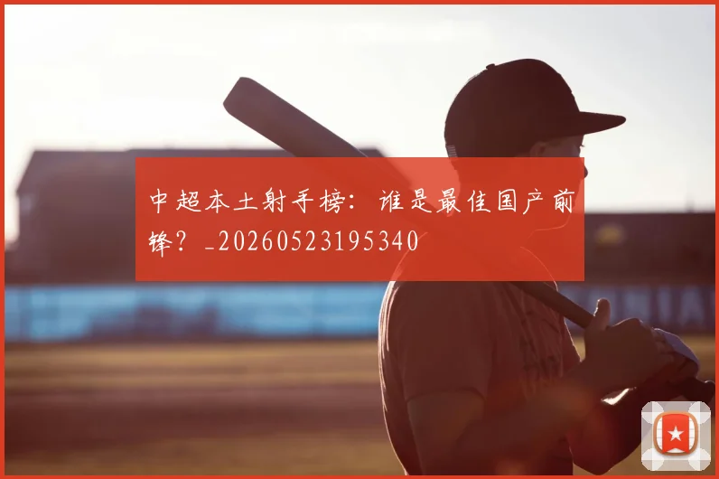 中超本土射手榜：谁是最佳国产前锋？_20260523195340