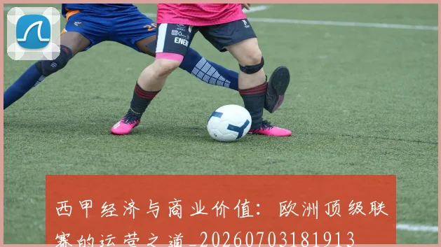 西甲经济与商业价值：欧洲顶级联赛的运营之道_20260703181913