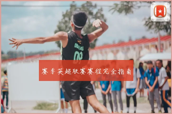 赛季英超联赛赛程完全指南
