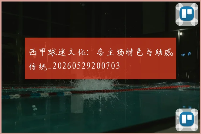 西甲球迷文化:各主场特色与助威传统_20260529200703
