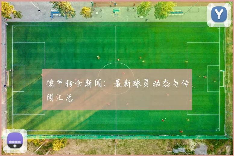 德甲转会新闻:最新球员动态与传闻汇总