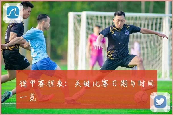 德甲赛程表：关键比赛日期与时间一览