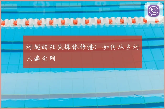 村超的社交媒体传播:如何从乡村火遍全网