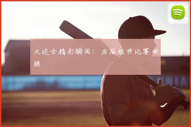 大运会精彩瞬间:历届经典比赛回顾