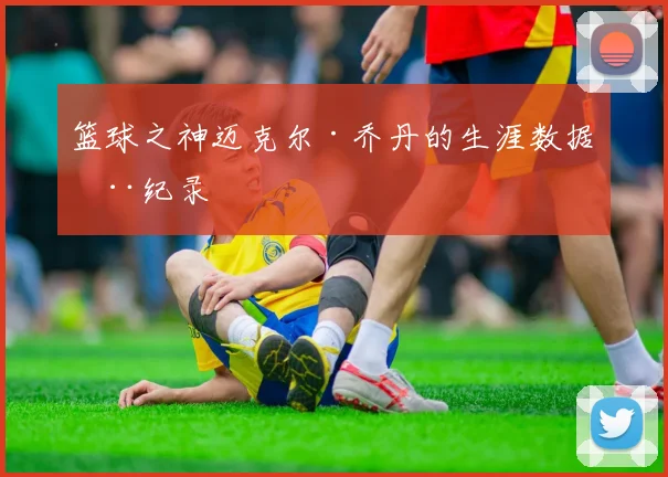 篮球之神迈克尔·乔丹的生涯数据全纪录