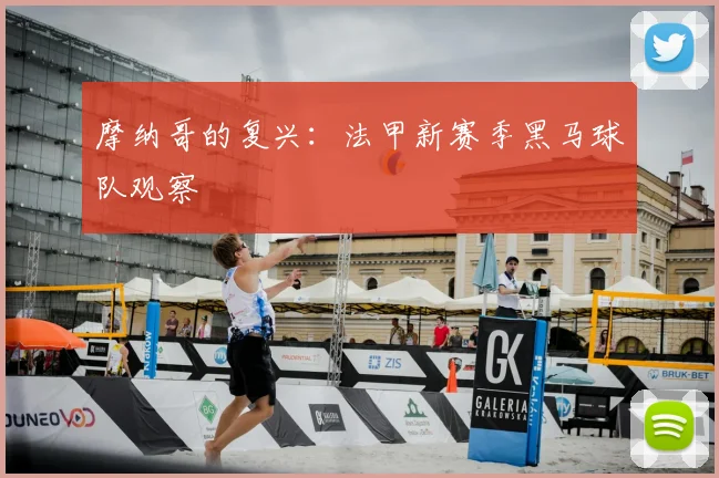 摩纳哥的复兴:法甲新赛季黑马球队观察