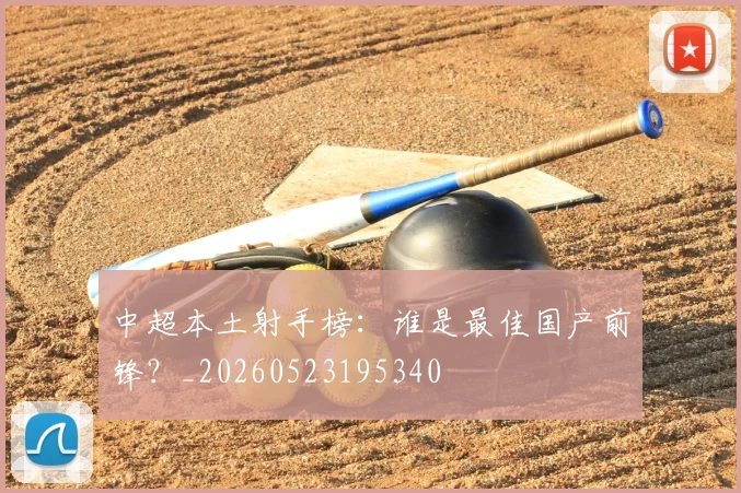 中超本土射手榜：谁是最佳国产前锋？_20260523195340