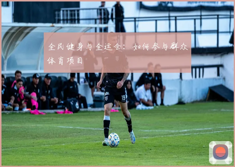 全民健身与全运会:如何参与群众体育项目