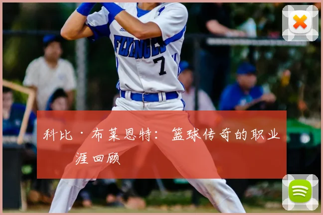 科比·布莱恩特:篮球传奇的职业生涯回顾